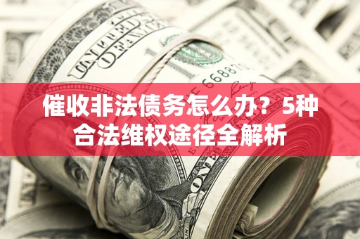 北京催收非法债务怎么办？5种合法维权途径全解析