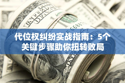 北京代位权纠纷实战指南：5个关键步骤助你扭转败局