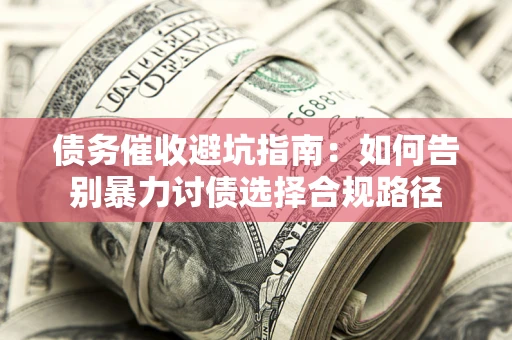 北京债务催收避坑指南：如何告别暴力讨债选择合规路径