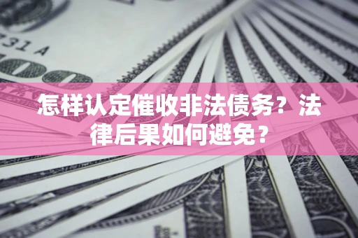 北京怎样认定催收非法债务？法律后果如何避免？