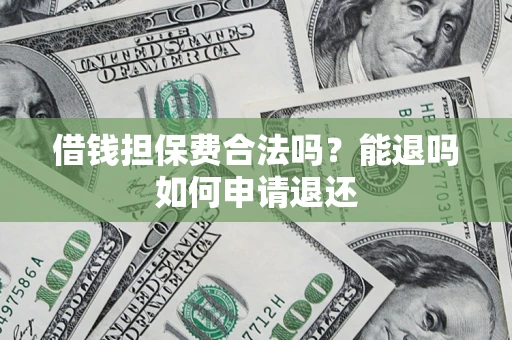 北京借钱担保费合法吗？能退吗如何申请退还