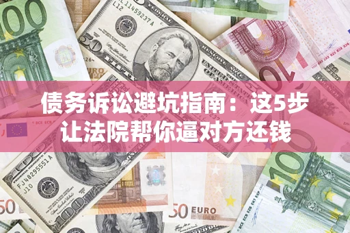 北京债务诉讼避坑指南：这5步让法院帮你逼对方还钱