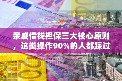 北京亲戚借钱担保三大核心原则，这类操作90%的人都踩过坑！附法院判决案例