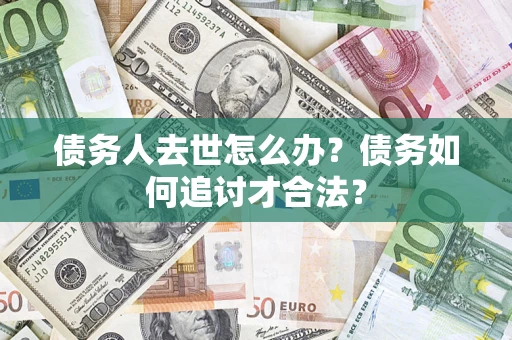 北京债务人去世怎么办？债务如何追讨才合法？