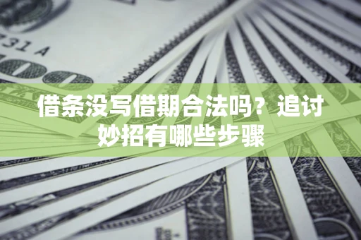 北京借条没写借期合法吗？追讨妙招有哪些步骤