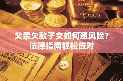 北京父亲欠款子女如何避风险？法律指南轻松应对