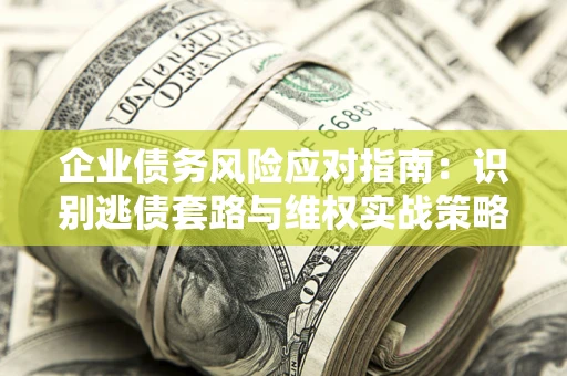 北京企业债务风险应对指南：识别逃债套路与维权实战策略