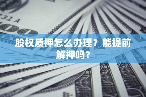 北京股权质押怎么办理？能提前解押吗？