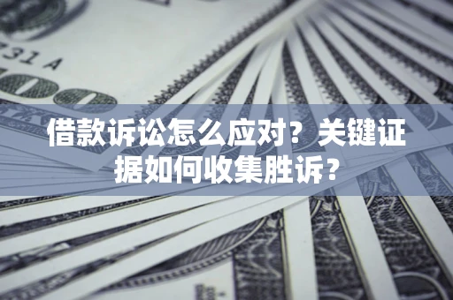 北京借款诉讼怎么应对？关键证据如何收集胜诉？