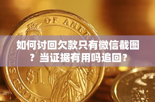 北京如何讨回欠款只有微信截图？当证据有用吗追回？