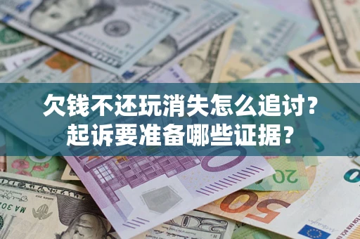 北京欠钱不还玩消失怎么追讨？起诉要准备哪些证据？