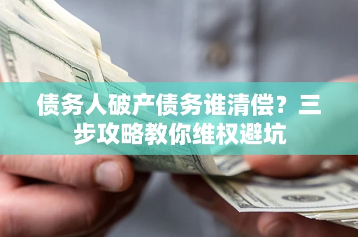 北京债务人破产债务谁清偿？三步攻略教你维权避坑