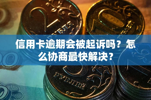北京信用卡逾期会被起诉吗？怎么协商最快解决？