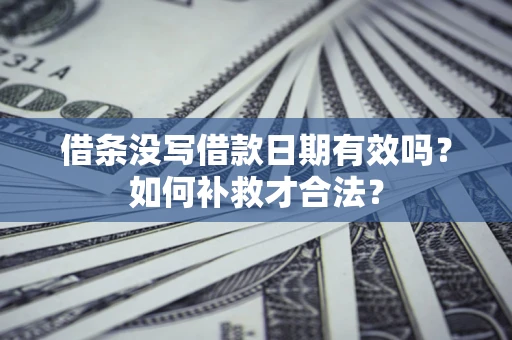 北京借条没写借款日期有效吗？如何补救才合法？
