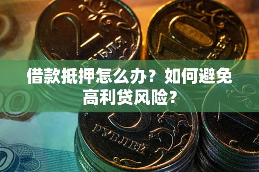 北京借款抵押怎么办？如何避免高利贷风险？
