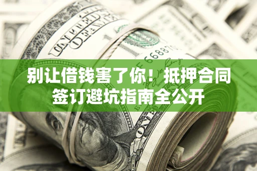 北京别让借钱害了你！抵押合同签订避坑指南全公开
