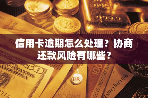 北京信用卡逾期怎么处理？协商还款风险有哪些？